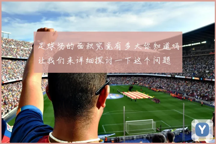 足球场的面积究竟有多大你知道吗让我们来详细探讨一下这个问题
