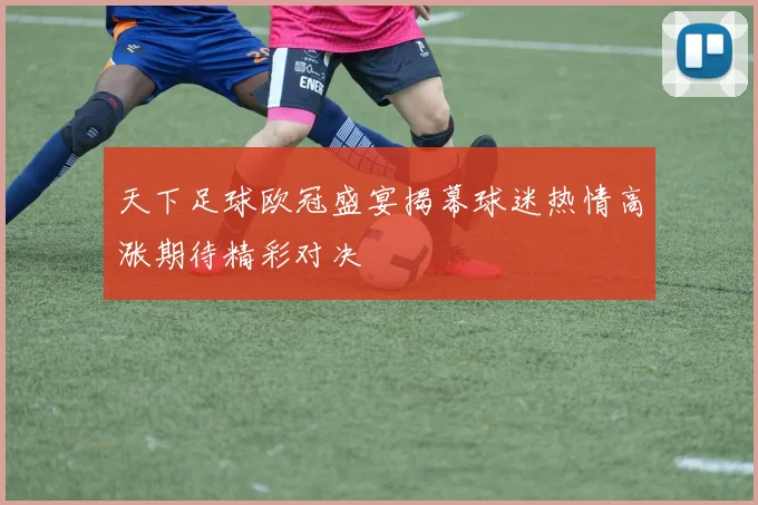 天下足球欧冠盛宴揭幕球迷热情高涨期待精彩对决